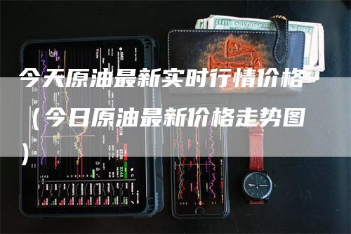 今天原油最新实时行情价格（今日原油最新价格走势图）_https://www.gkizvl.com_原油期货_第1张