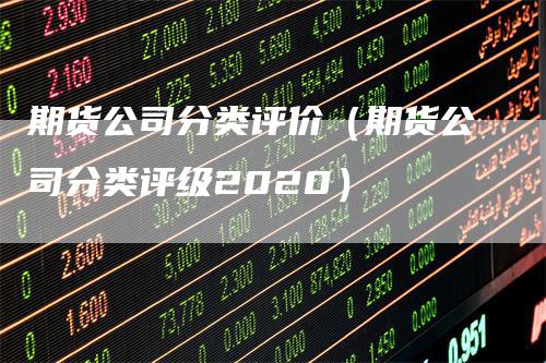 期货公司分类评价（期货公司分类评级2020）_https://www.gkizvl.com_期货公司_第1张