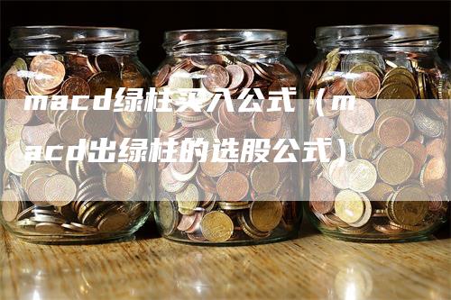 macd绿柱买入公式（macd出绿柱的选股公式）_https://www.gkizvl.com_期货培训_第1张