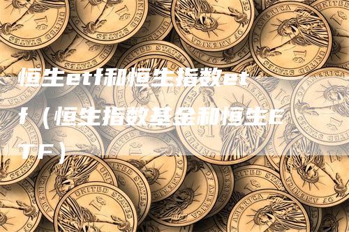 恒生etf和恒生指数etf（恒生指数基金和恒生ETF）_https://www.gkizvl.com_恒生指数_第1张