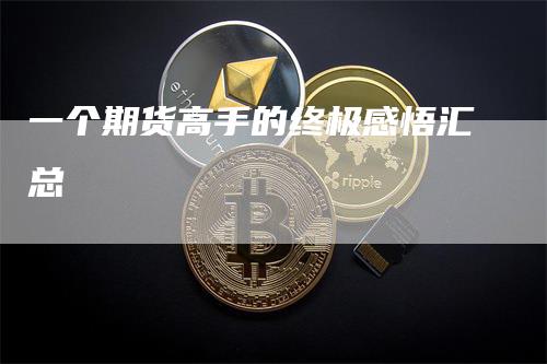 一个期货高手的终极感悟汇总_https://www.gkizvl.com_期货平台_第1张