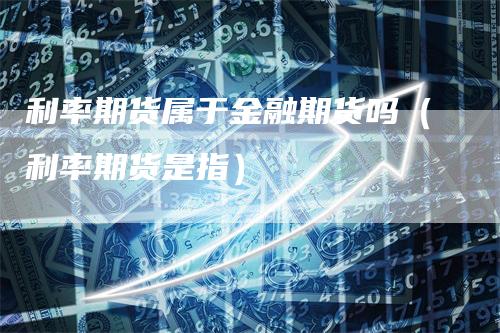 利率期货属于金融期货吗（利率期货是指）_https://www.gkizvl.com_期货百科_第1张