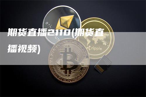 期货直播2110(期货直播视频)_https://www.gkizvl.com_期货直播_第1张