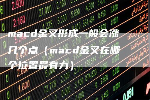 macd金叉形成一般会涨几个点（macd金叉在哪个位置最有力）_https://www.gkizvl.com_期货培训_第1张