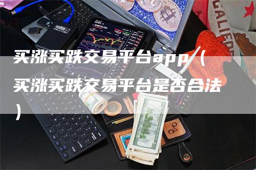 买涨买跌交易平台app（买涨买跌交易平台是否合法）_https://www.gkizvl.com_期货平台_第1张