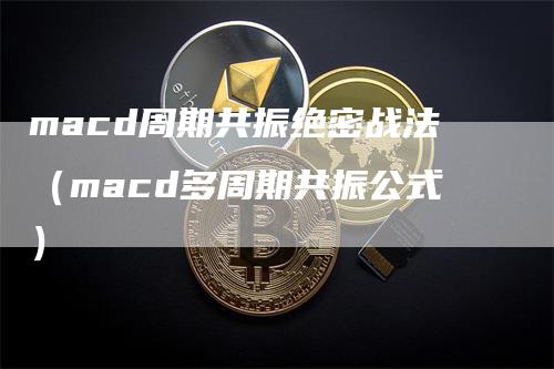 macd周期共振绝密战法（macd多周期共振公式）_https://www.gkizvl.com_期货培训_第1张