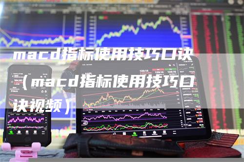 macd指标使用技巧口诀（macd指标使用技巧口诀视频）_https://www.gkizvl.com_期货培训_第1张