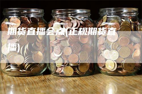 期货直播会点(正规期货直播)_https://www.gkizvl.com_期货直播_第1张