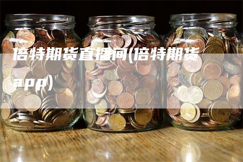 倍特期货直播间(倍特期货app)_https://www.gkizvl.com_期货直播_第1张