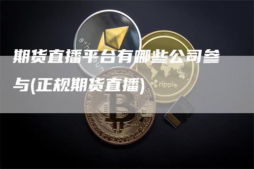 期货直播平台有哪些公司参与(正规期货直播)_https://www.gkizvl.com_期货直播_第1张