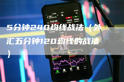 5分钟240均线战法（外汇五分钟120均线的战法）_https://www.gkizvl.com_期货技术_第1张