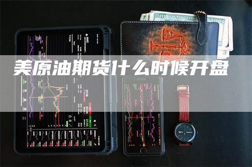 美原油期货什么时候开盘_https://www.gkizvl.com_期货技术_第1张