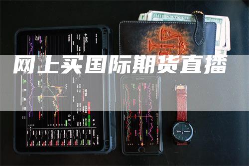 网上买国际期货直播_https://www.gkizvl.com_期货技术_第1张