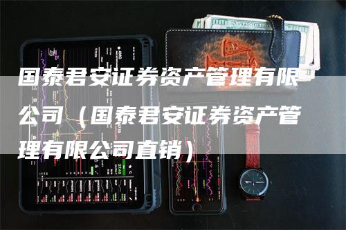 国泰君安证券资产管理有限公司（国泰君安证券资产管理有限公司直销）_https://www.gkizvl.com_期货公司_第1张