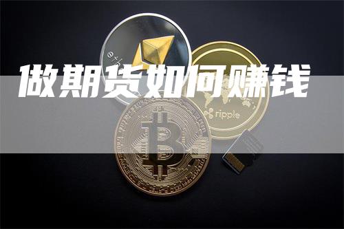 做期货如何赚钱_https://www.gkizvl.com_国际期货_第1张