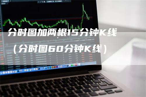 分时图加两根15分钟K线（分时图60分钟K线）_https://www.gkizvl.com_期货技术_第1张