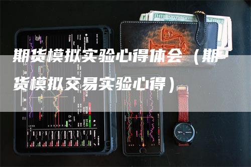 期货模拟实验心得体会（期货模拟交易实验心得）_https://www.gkizvl.com_期货入门_第1张