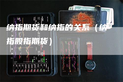 纳指期货和纳指的关系（纳指股指期货）_https://www.gkizvl.com_纳指期货_第1张