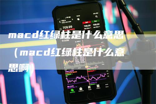 macd红绿柱是什么意思（macd红绿柱是什么意思啊）_https://www.gkizvl.com_期货培训_第1张