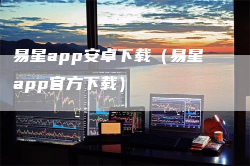 易星app安卓下载（易星app官方下载）_https://www.gkizvl.com_期货软件_第1张