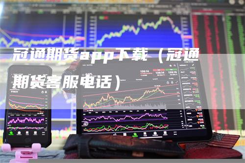 冠通期货app下载（冠通期货客服电话）_https://www.gkizvl.com_期货软件_第1张