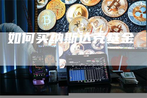 如何买纳斯达克基金_https://www.gkizvl.com_期货直播_第1张