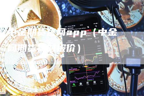 中金期货官网app（中金网期货实时报价）_https://www.gkizvl.com_期货软件_第1张