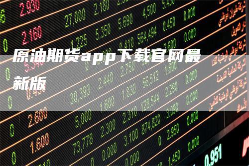 原油期货app下载官网最新版_https://www.gkizvl.com_期货百科_第1张