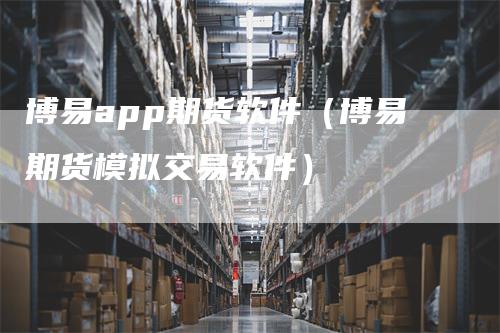 博易app期货软件（博易期货模拟交易软件）_https://www.gkizvl.com_期货软件_第1张