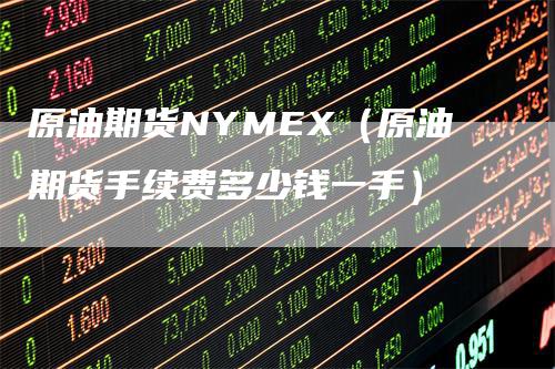 原油期货NYMEX（原油期货手续费多少钱一手）_https://www.gkizvl.com_原油期货_第1张