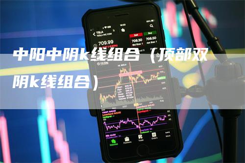 中阳中阴k线组合（顶部双阴k线组合）_https://www.gkizvl.com_期货技术_第1张