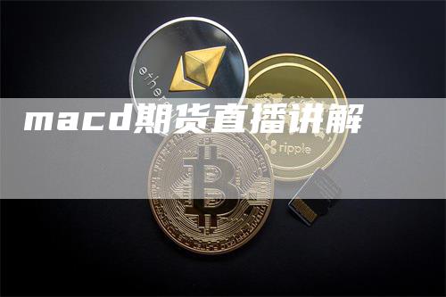 macd期货直播讲解_https://www.gkizvl.com_期货交易_第1张