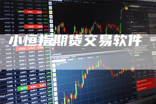 小恒指期货交易软件_https://www.gkizvl.com_内盘期货_第1张