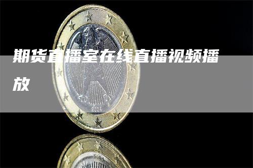 期货直播室在线直播视频播放_https://www.gkizvl.com_期货直播_第1张