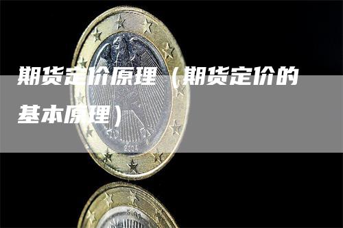 期货定价原理（期货定价的基本原理）_https://www.gkizvl.com_期货百科_第1张