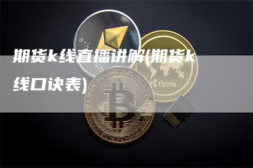 期货k线直播讲解(期货k线口诀表)_https://www.gkizvl.com_期货直播_第1张