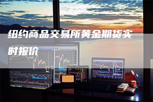 纽约商品交易所黄金期货实时报价_https://www.gkizvl.com_期货直播_第1张