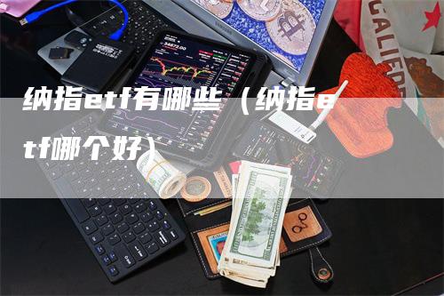 纳指etf有哪些（纳指etf哪个好）_https://www.gkizvl.com_纳指期货_第1张