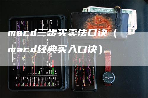 macd三步买卖法口诀（macd经典买入口诀）_https://www.gkizvl.com_期货培训_第1张