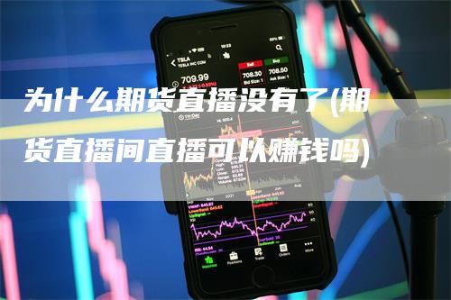 为什么期货直播没有了(期货直播间直播可以赚钱吗)_https://www.gkizvl.com_期货直播_第1张