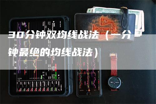 30分钟双均线战法（一分钟最绝的均线战法）_https://www.gkizvl.com_期货技术_第1张