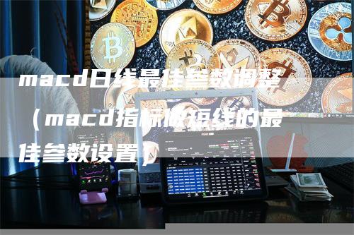 macd日线最佳参数调整（macd指标做短线的最佳参数设置）_https://www.gkizvl.com_期货培训_第1张