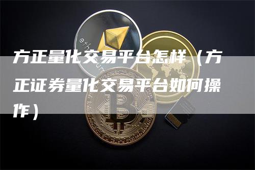 方正量化交易平台怎样（方正证券量化交易平台如何操作）_https://www.gkizvl.com_期货平台_第1张