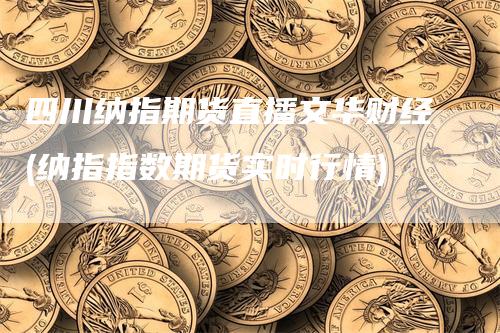 四川纳指期货直播文华财经(纳指指数期货实时行情)_https://www.gkizvl.com_期货直播_第1张