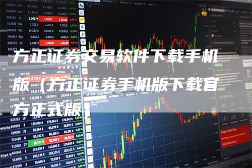 方正证券交易软件下载手机版（方正证券手机版下载官方正式版）_https://www.gkizvl.com_期货软件_第1张