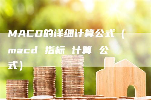 MACD的详细计算公式（macd 指标 计算 公式）_https://www.gkizvl.com_期货培训_第1张