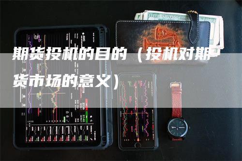 期货投机的目的（投机对期货市场的意义）_https://www.gkizvl.com_期货百科_第1张