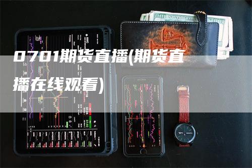 0701期货直播(期货直播在线观看)_https://www.gkizvl.com_期货直播_第1张