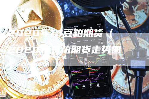 2020年10豆粕期货（2020年豆粕期货走势图）_https://www.gkizvl.com_期货百科_第1张