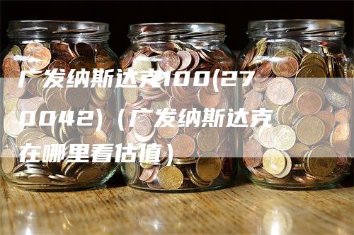 广发纳斯达克100(270042)（广发纳斯达克在哪里看估值）_https://www.gkizvl.com_纳指期货_第1张